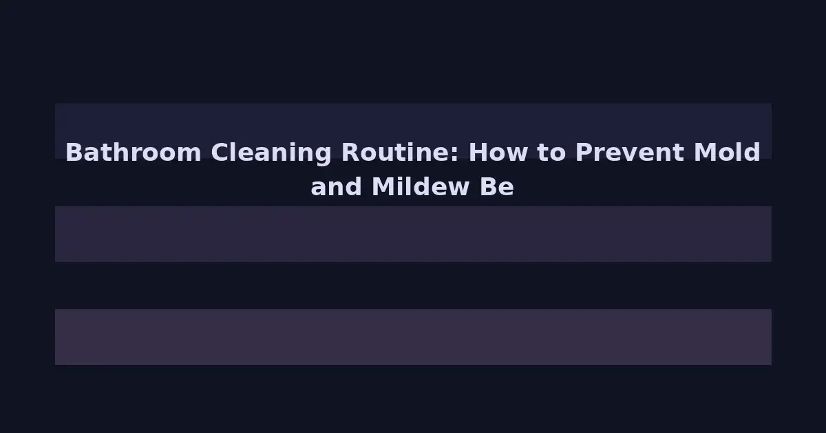 Bathroom Cleaning Routine: How to Prevent Mold and Mildew Before They Start