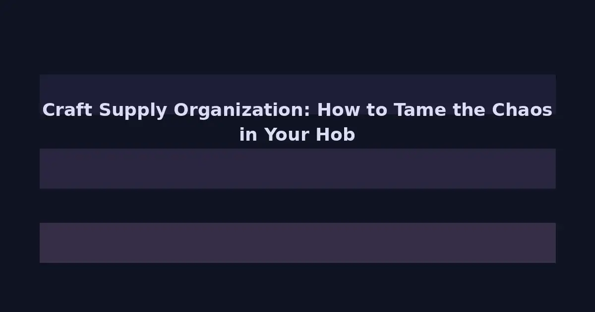 Craft Supply Organization: How to Tame the Chaos in Your Hobby Room