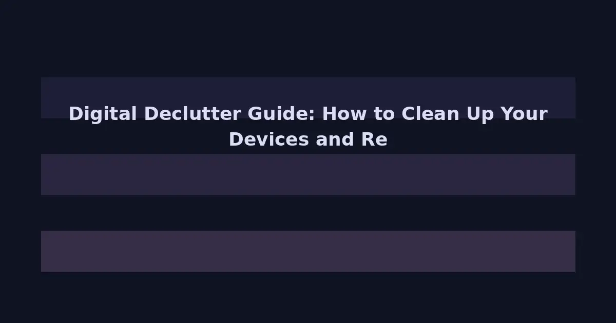 Digital Declutter Guide: How to Clean Up Your Devices and Reduce Digital Overload
