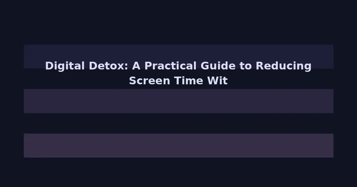 Digital Detox: A Practical Guide to Reducing Screen Time Without Going Off the Grid