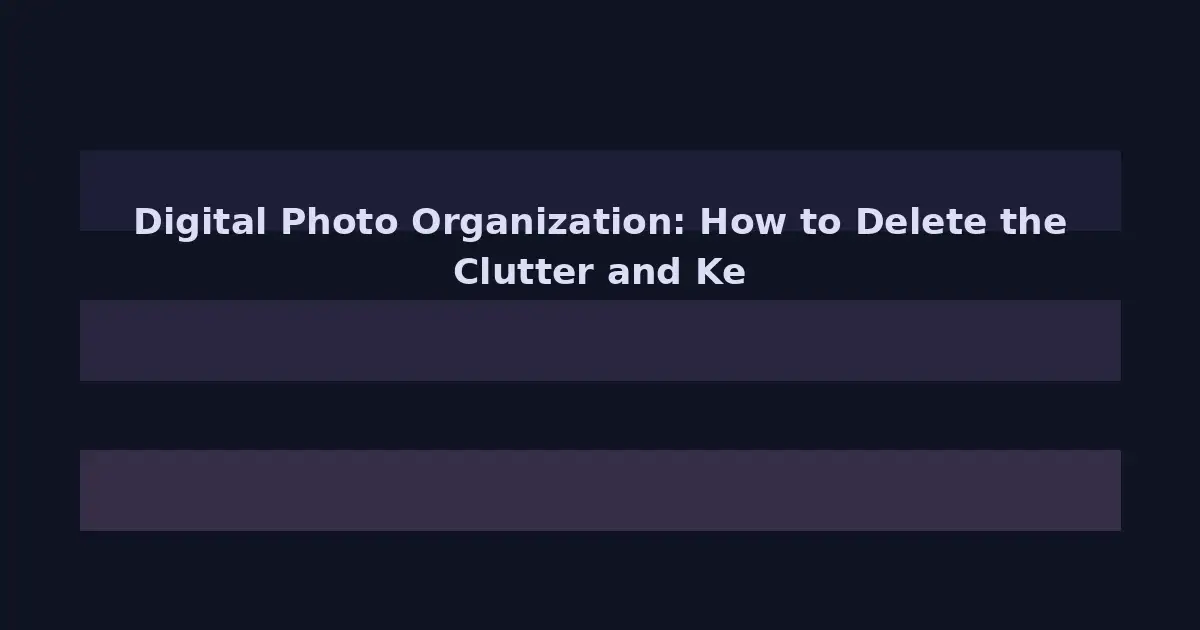 Digital Photo Organization: How to Delete the Clutter and Keep the Memories